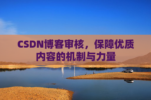 CSDN博客审核,保障优质内容的机制与力量